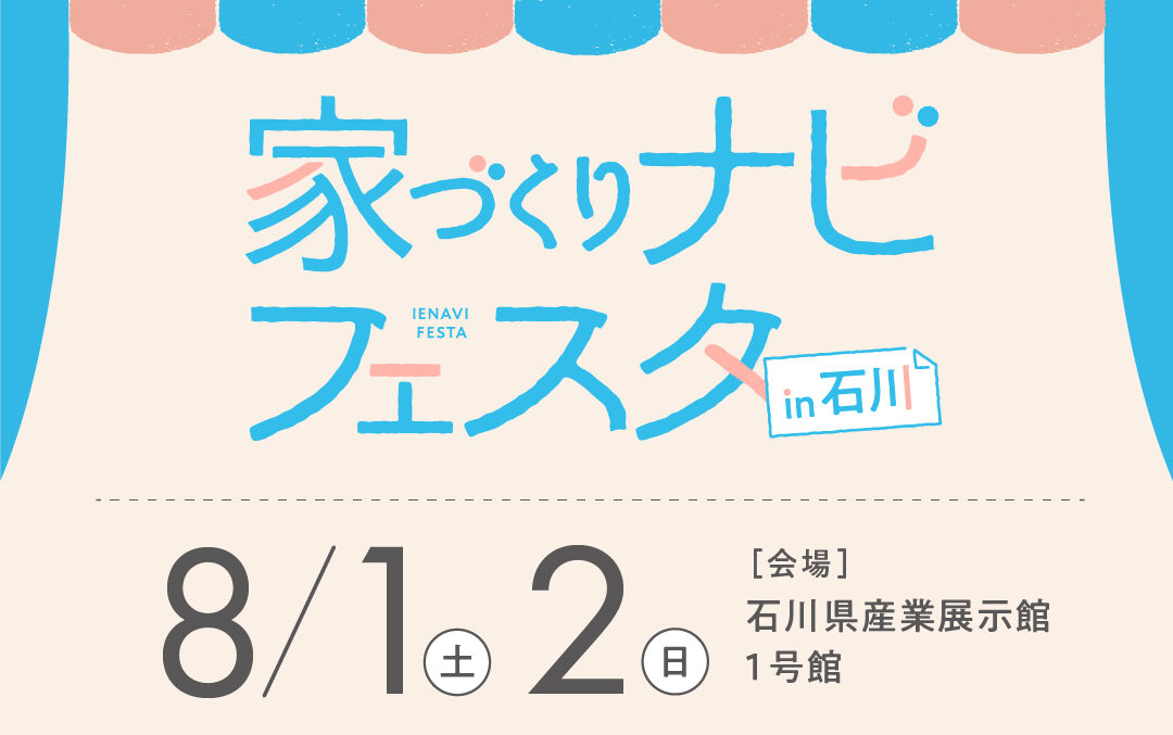 【8/1(土)・8/2(日)】家づくりナビフェスタ【石川】に出展します !